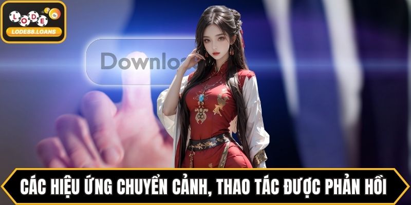 Các hiệu ứng chuyển cảnh, thao tác được phản hồi nhanh chóng