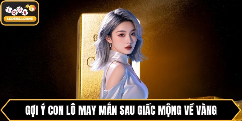 Gợi ý con lô may mắn sau giấc mộng về vàng